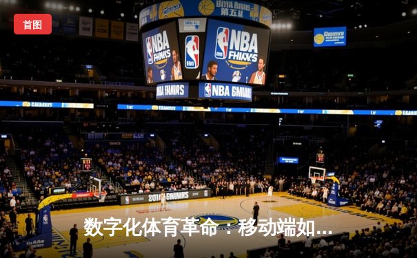 数字化体育革命：移动端如何重塑赛事体验与全民健身生态