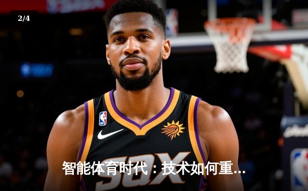 智能体育时代：技术如何重塑全球赛事体验与训练革命 - 2