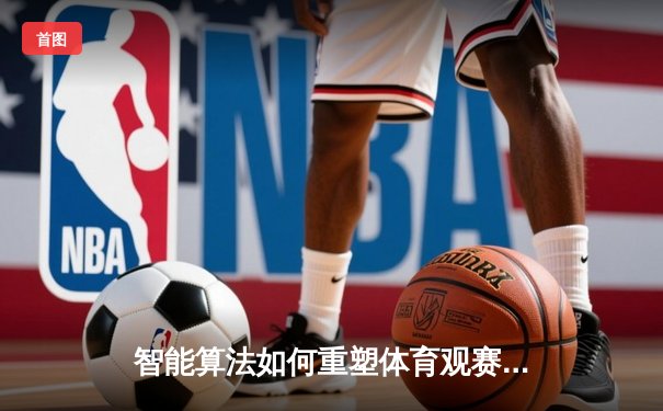 智能算法如何重塑体育观赛体验？深度解析米兰手机版体育资讯革新