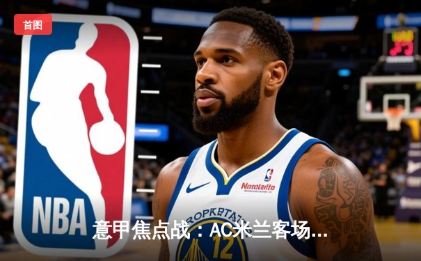 意甲焦点战：AC米兰客场3-1力克罗马，莱奥传射建功助红黑军团重返前四