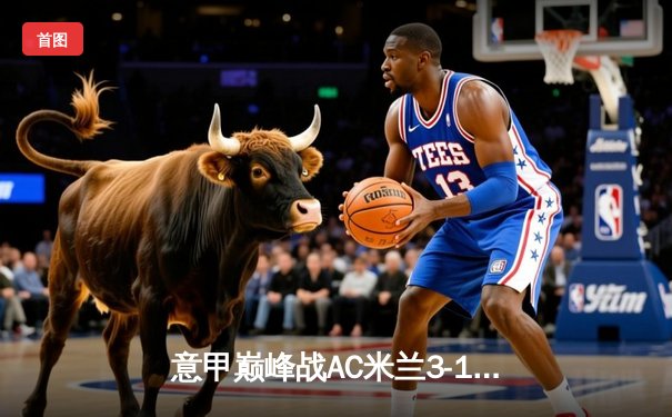 意甲巅峰战AC米兰3-1逆转尤文 莱奥传射建功吉鲁头槌定乾坤