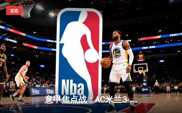 意甲焦点战：AC米兰3-1逆转罗马，莱奥双响锁定胜局