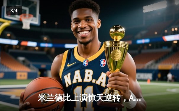 米兰德比上演惊天逆转，AC米兰3-2绝杀国际米兰登顶意甲 - 3