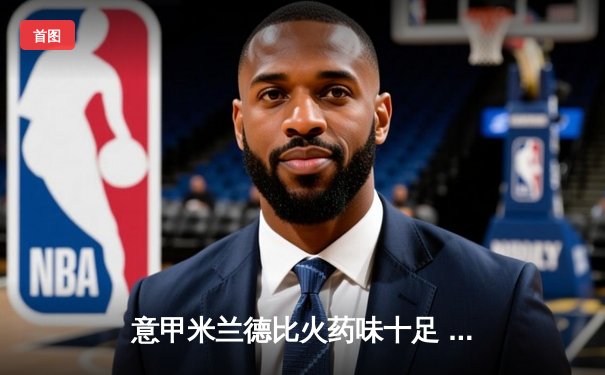 意甲米兰德比火药味十足 国际米兰3-2险胜AC米兰